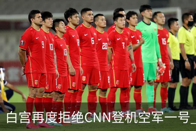 白宫再度拒绝CNN登机空军一号 四大媒体联手抵制替补